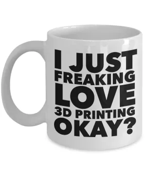 3D Printing Gifts I Just Freaking Love 3D Printing Okay Funny Mug Ceramic Coffee Cup