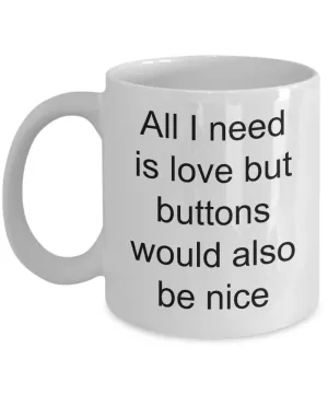 Button Collecting Coffee Mug - All I Need Is Love Buttons Would Also Be Nice Ceramic Coffee Cup