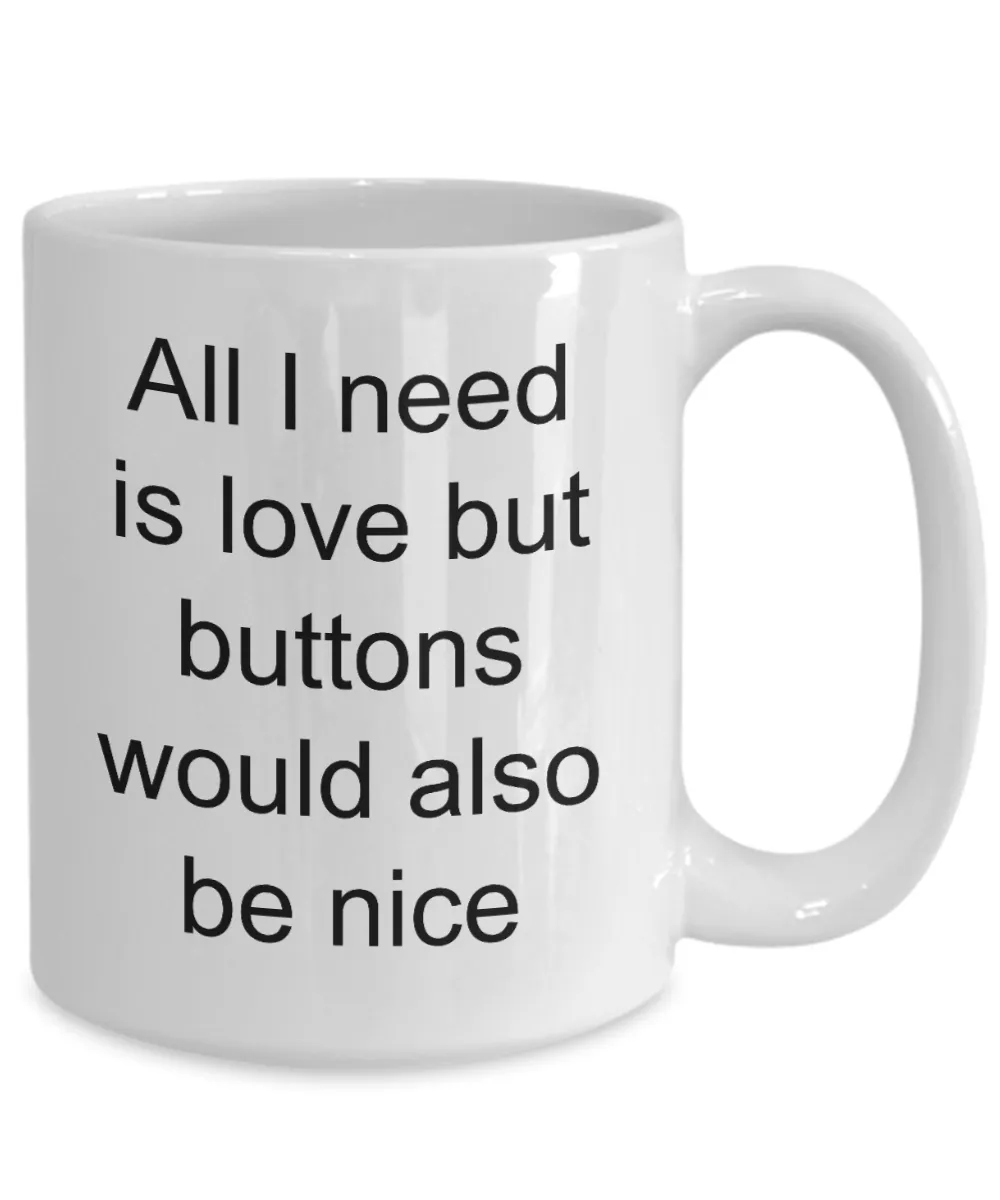 Button Collecting Coffee Mug - All I Need Is Love Buttons Would Also Be Nice Ceramic Coffee Cup