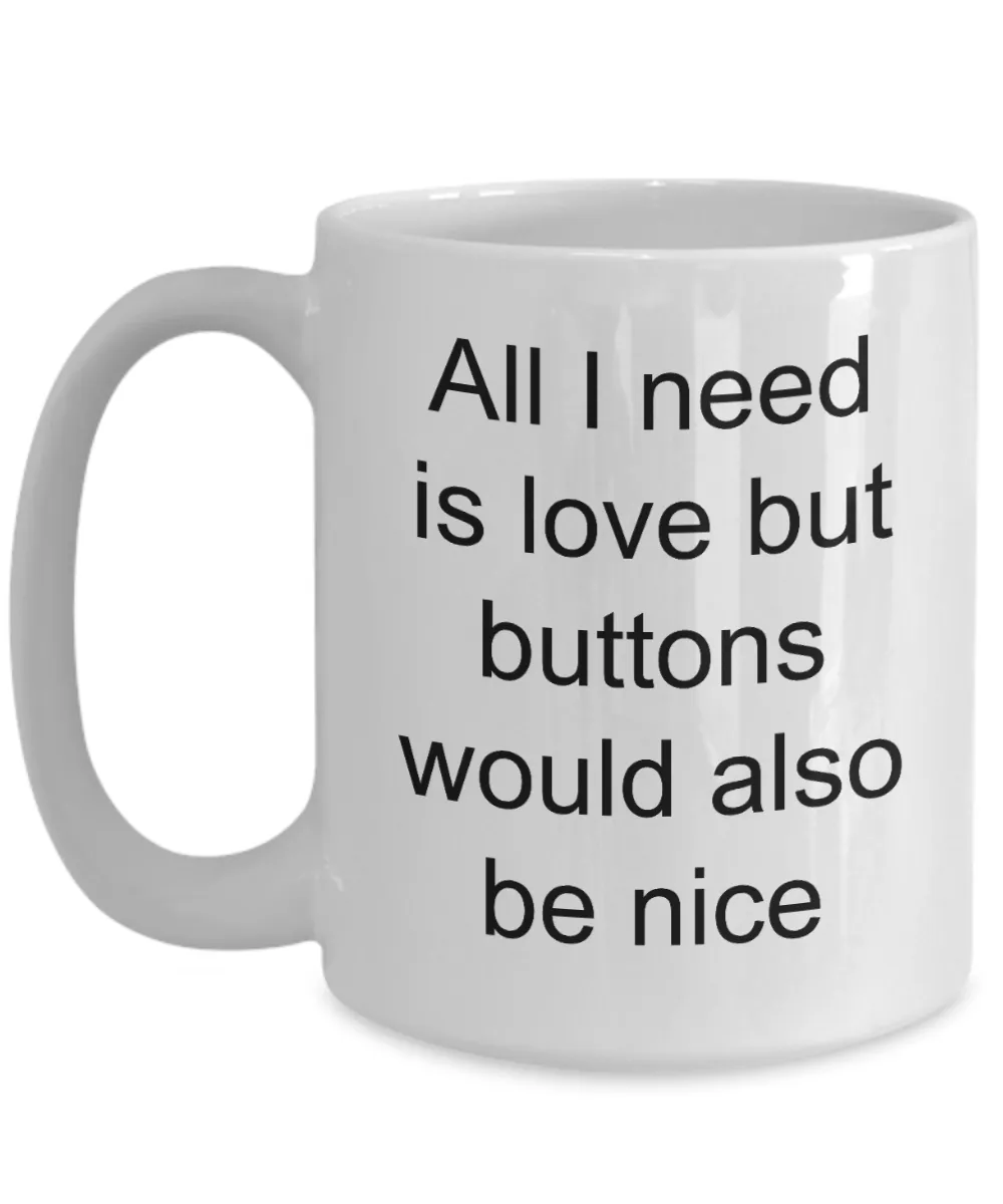 Button Collecting Coffee Mug - All I Need Is Love Buttons Would Also Be Nice Ceramic Coffee Cup