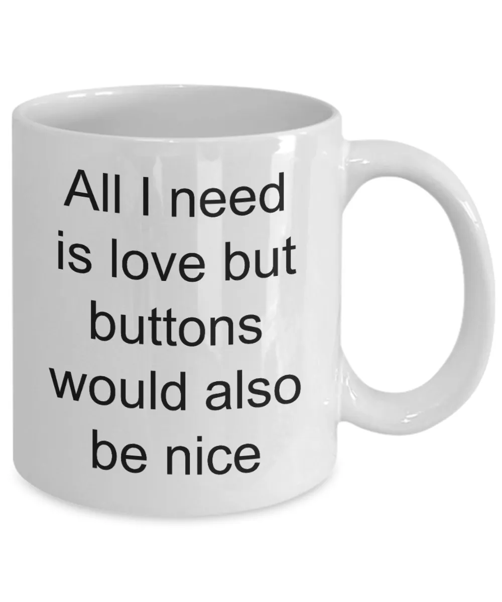 Button Collecting Coffee Mug - All I Need Is Love Buttons Would Also Be Nice Ceramic Coffee Cup