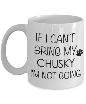 Chusky Dog Gift - If I Can't Bring My Chusky I'm Not Going Mug Ceramic Coffee Cup