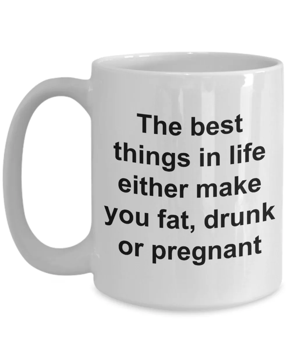 Funny Coffee Mug Gifts - The Best Things in Life Either Make You Fat, Drunk or Pregnant Ceramic Coffee Cup
