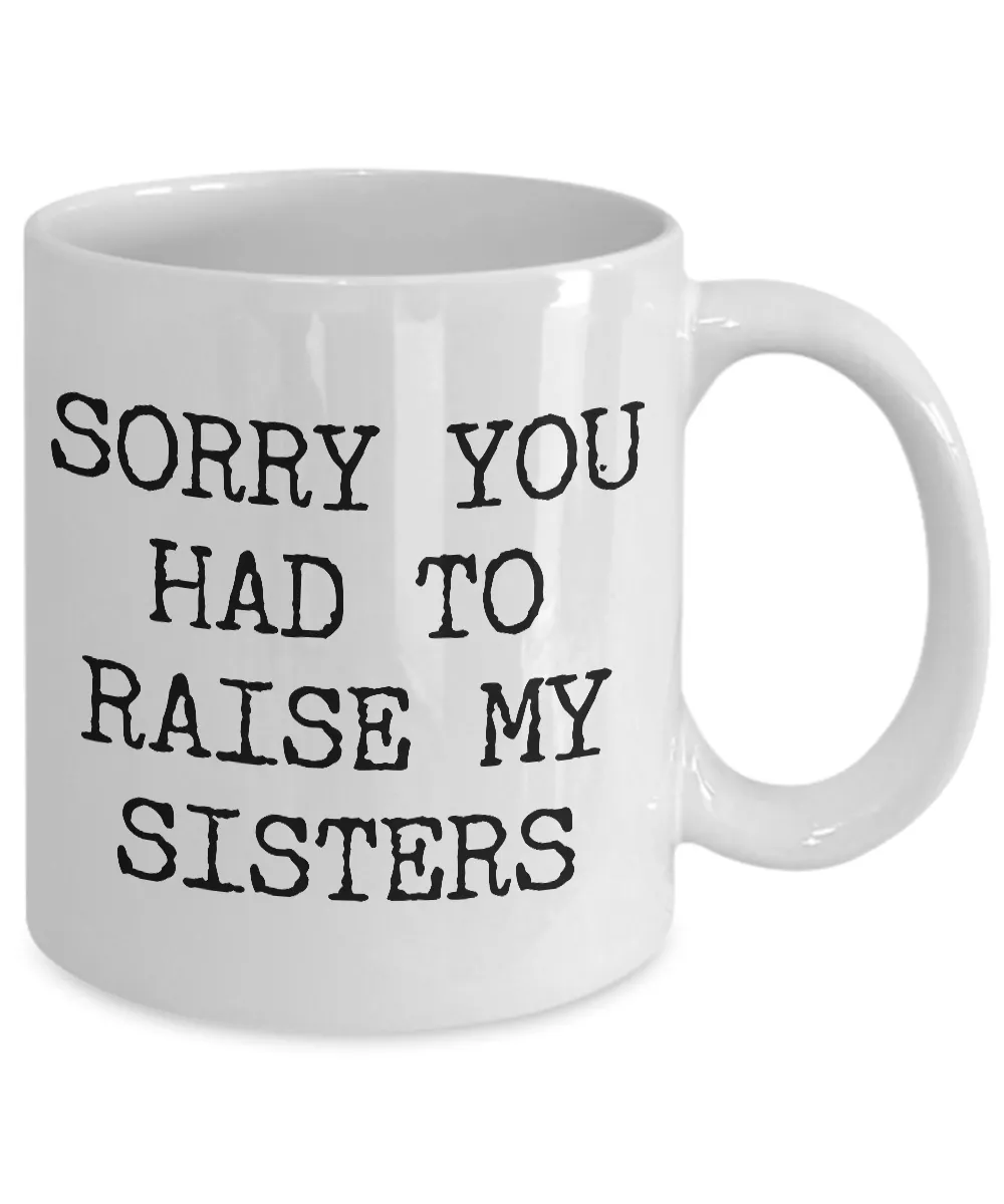 Mugs for Mom - Mom Gifts from Son or Daughter - Mom Gifts from Daughter - Sorry You Had to Raise My Sisters Coffee Mug - Funny Mugs