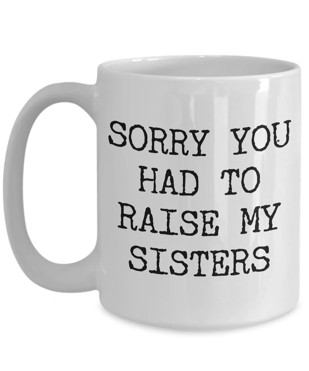 Mugs for Mom - Mom Gifts from Son or Daughter - Mom Gifts from Daughter - Sorry You Had to Raise My Sisters Coffee Mug - Funny Mugs