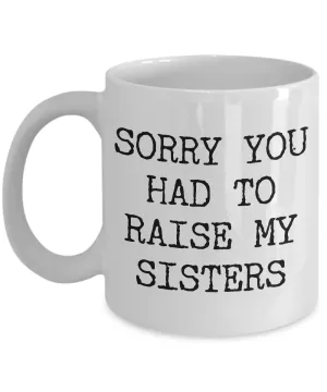 Mugs for Mom - Mom Gifts from Son or Daughter - Mom Gifts from Daughter - Sorry You Had to Raise My Sisters Coffee Mug - Funny Mugs