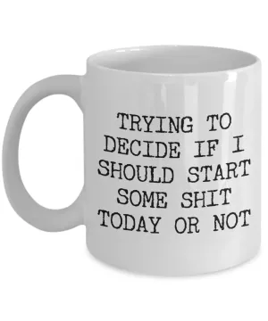 Sarcastic Gifts Trying to Decide if I Should Start Some Shit Today Mug Funny Coffee Cup