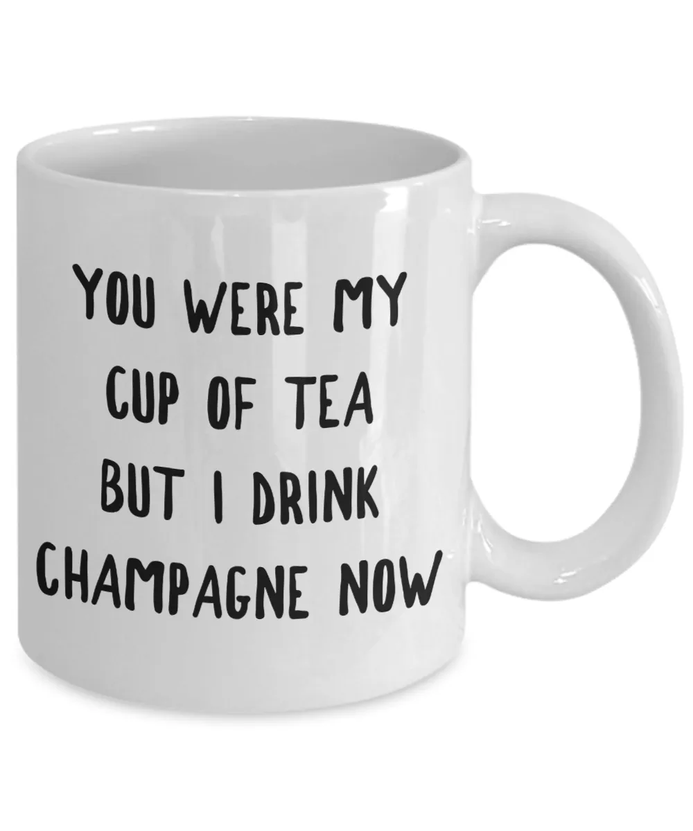 You Were My Cup of Tea But I Drink Champagne Now Mug Snarky Coffee Cup