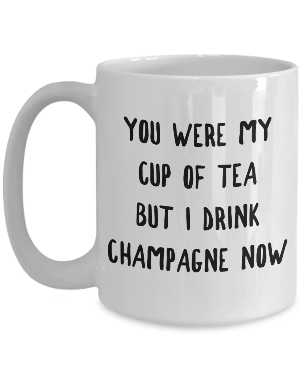 You Were My Cup of Tea But I Drink Champagne Now Mug Snarky Coffee Cup
