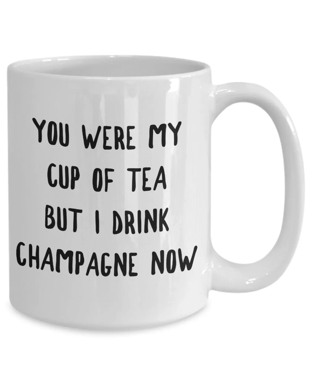 You Were My Cup of Tea But I Drink Champagne Now Mug Snarky Coffee Cup