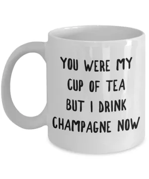 You Were My Cup of Tea But I Drink Champagne Now Mug Snarky Coffee Cup